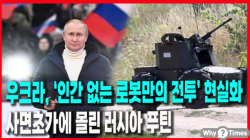 [정세분석] 우크라, ‘인간 없는 로봇만의 전투’ 현실화…사면초가에 몰린 러시아 푸틴