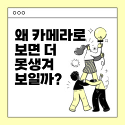 왜 카메라로 보면 더 못생겨 보일까?