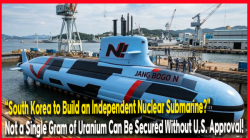 “South KKorea to Build an Independent Nuclear Submarine?” Not a Single Gram of Uranium Can Be Secured Without U.S. Approval!