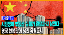 [Why Times 정세분석 4024]시진핑의 부동산 실패가 런던까지 삼켰다… 영국 한복판에 생긴 유령도시
