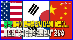 [정세분석] 충격! 미국이 한국을 감시 대상에 올렸다...미 의회 “중국 영향력 전면 조사” 초강수