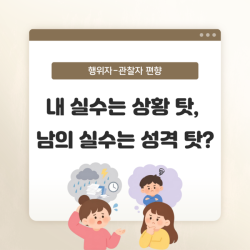 내 실수는 상황 탓, 남의 실수는 성격 탓?